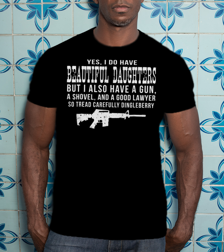 I Do Have Beautiful Daughters Gun Shovel Good Lawyer Tread Carefully Dingleberry T-Shirt