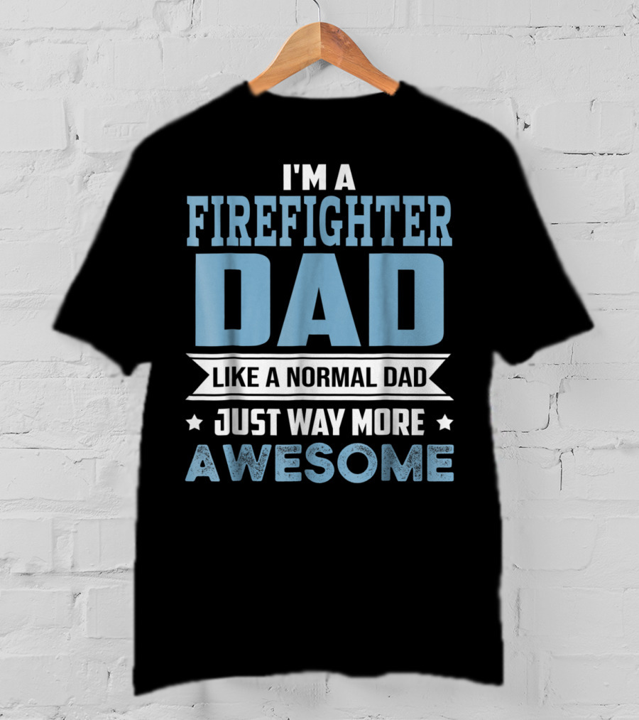 I'm A Firefighter Dad Like A Normal Dad Just Way More Awesome T-Shirt