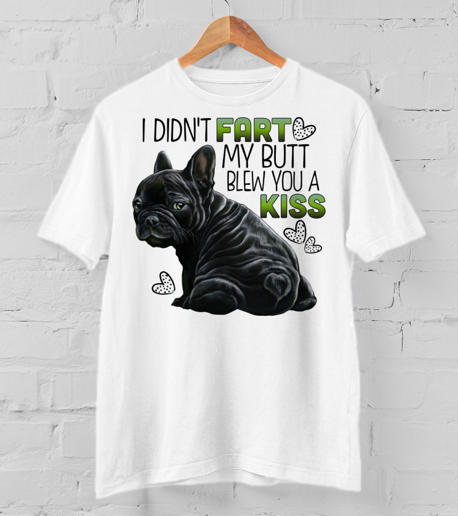 I Didn't Fart My Butt Blew You A Kiss French Bulldog Frenchie T-Shirt