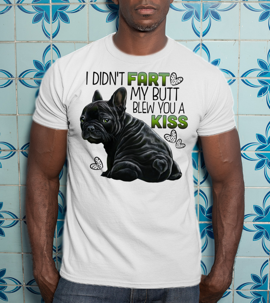 I Didn't Fart My Butt Blew You A Kiss French Bulldog Frenchie T-Shirt