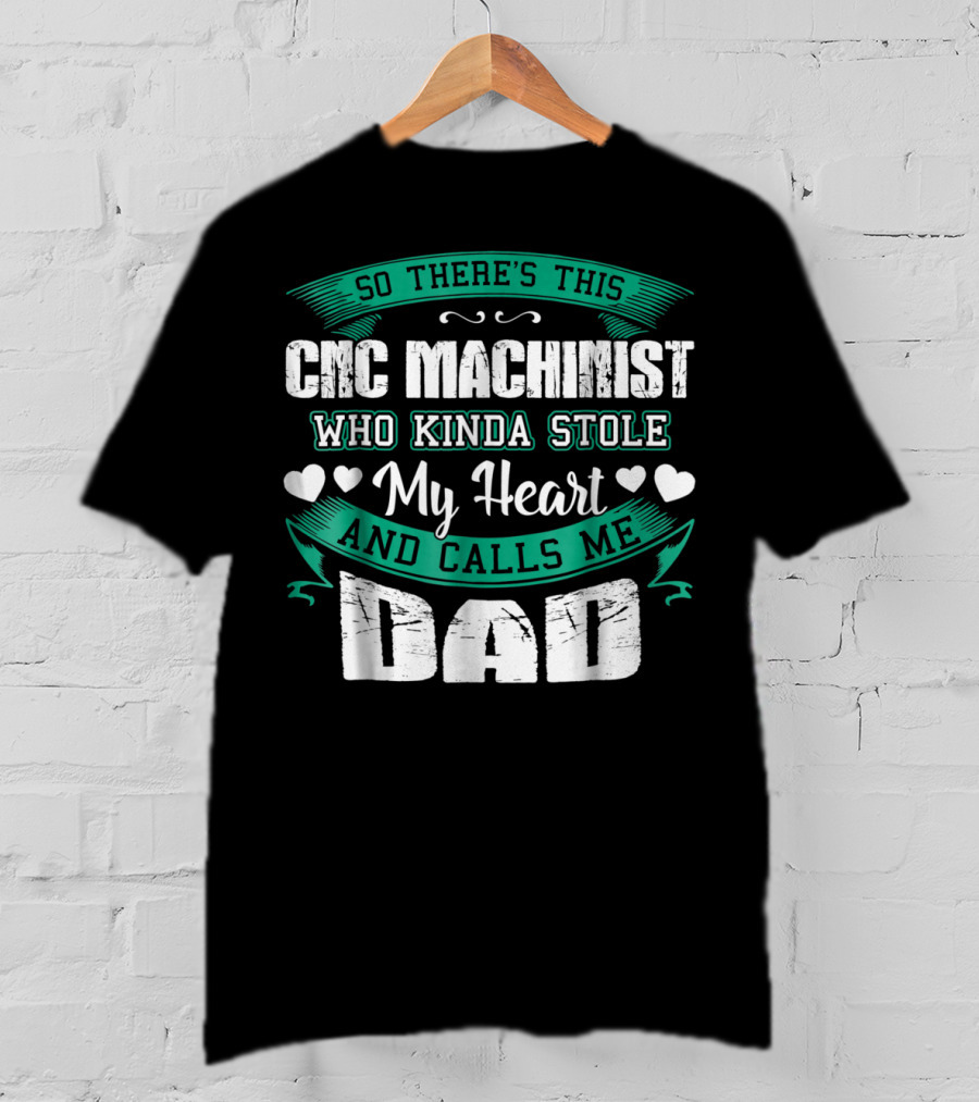 So There's This CNC Machinist Who Kinda Stole My Heart And Calls Me Dad T-Shirt