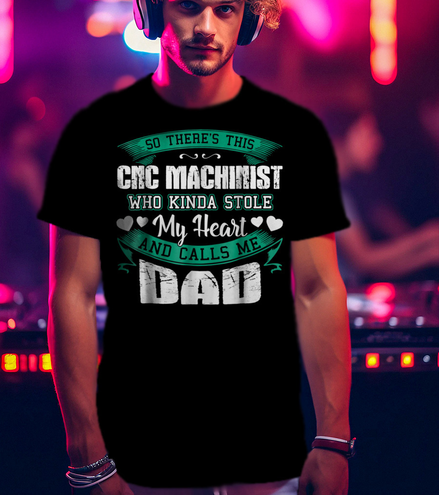 So There's This CNC Machinist Who Kinda Stole My Heart And Calls Me Dad T-Shirt