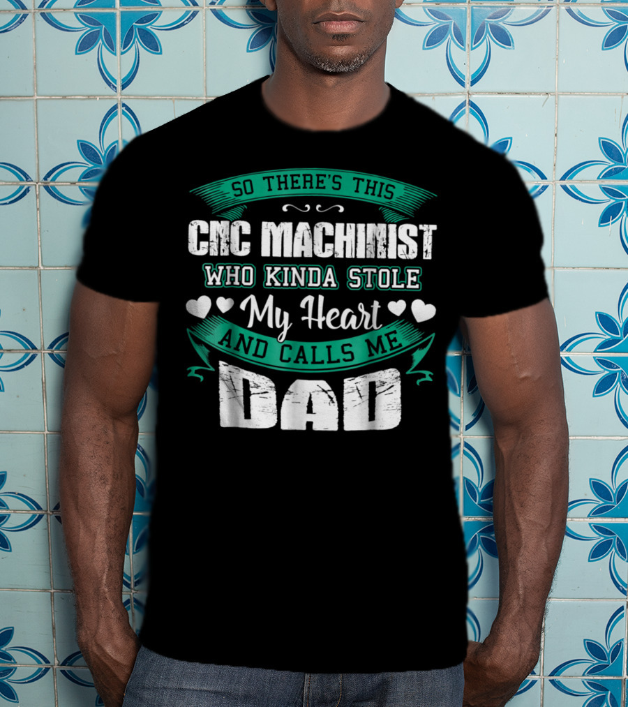 So There's This CNC Machinist Who Kinda Stole My Heart And Calls Me Dad T-Shirt