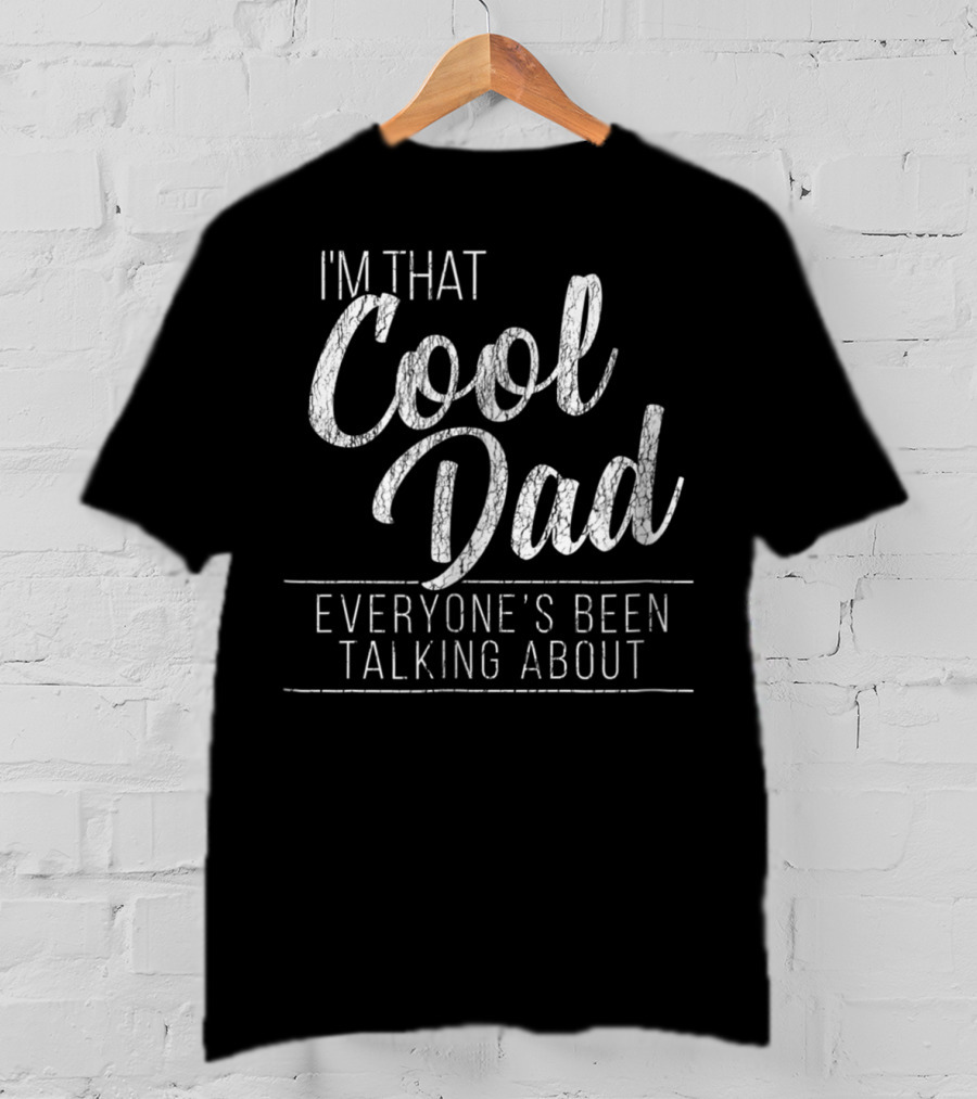 I'm That Cool Dad Everyone's Been Talking About T-Shirt