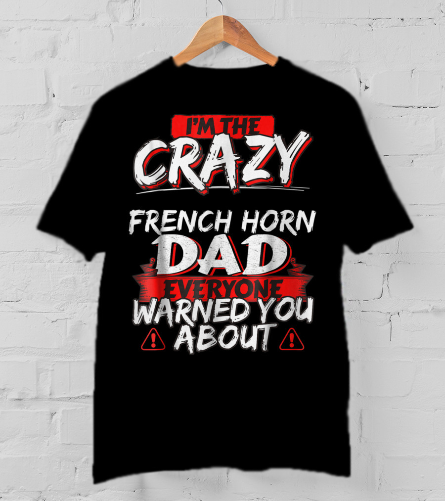 I'm The Crazy French Horn Dad Everyone Warned You About T-Shirt