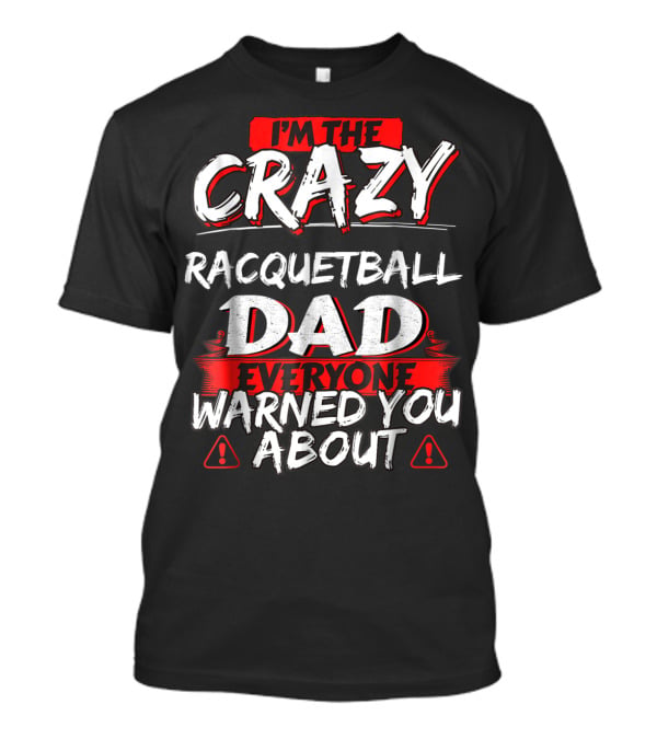 I'm The Crazy Racquetball Dad Everyone Warned You About T-Shirt