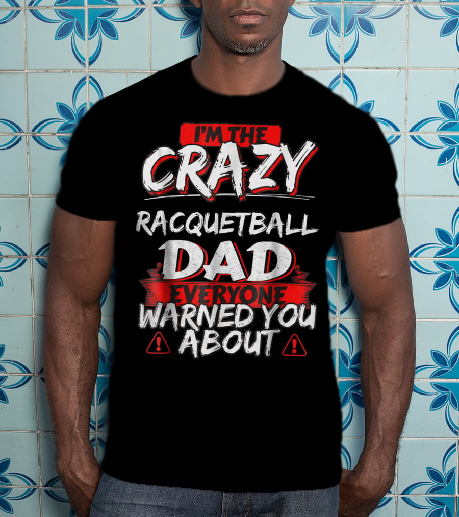 I'm The Crazy Racquetball Dad Everyone Warned You About T-Shirt