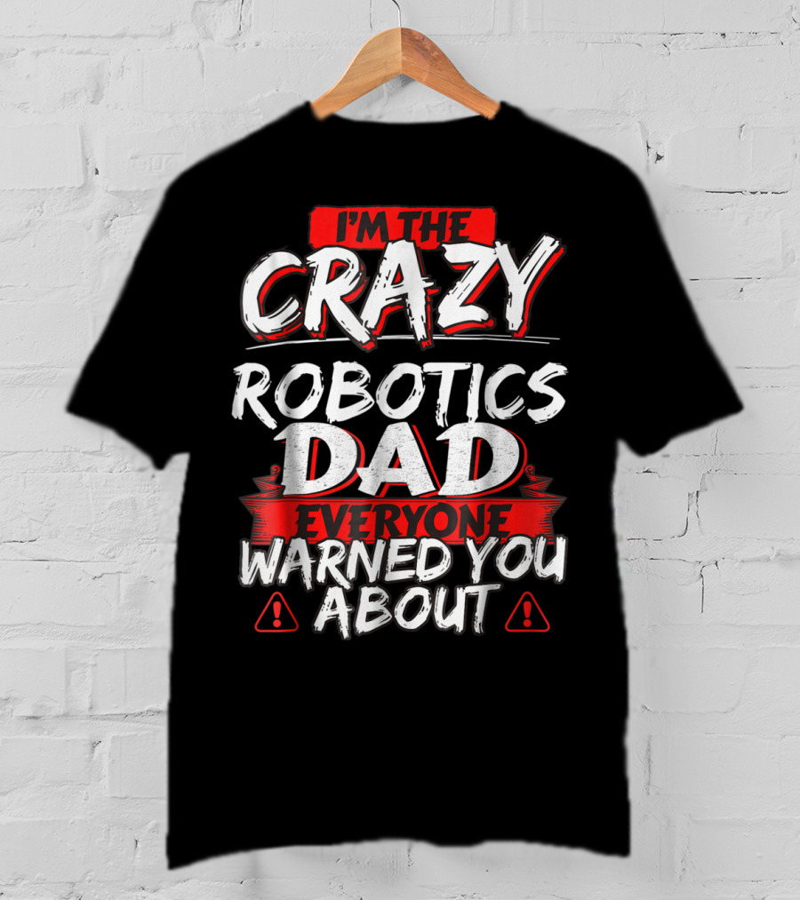 I'm The Crazy Robotics Dad Everyone Warned You About T-Shirt