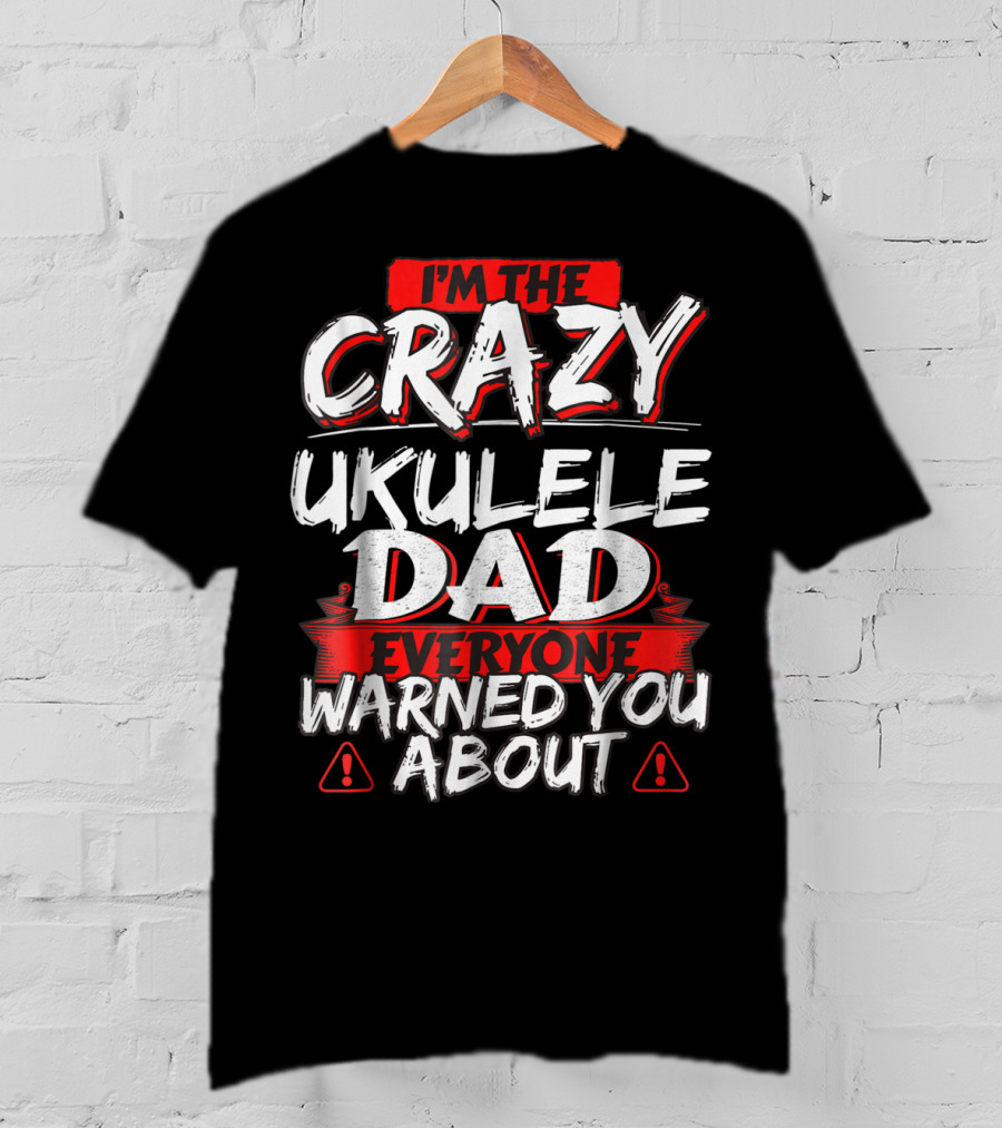 I'm The Crazy Ukulele Dad Everyone Warned You About T-Shirt
