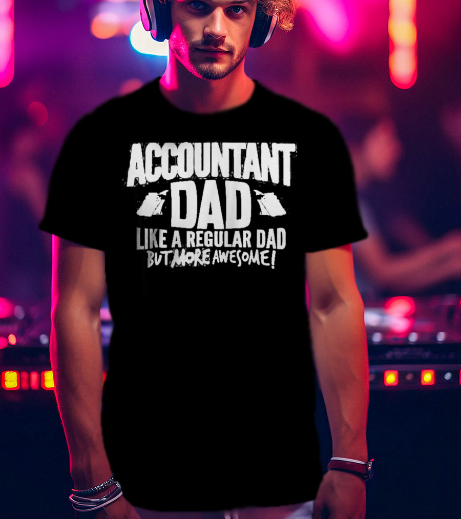 Accountant Dad Like A Regular Dad But More Awesome T-Shirt