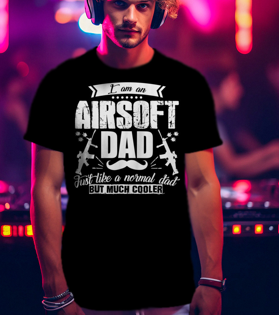 I Am An Airsoft Dad Just Like A Normal Dad But Much Cooler T-Shirt