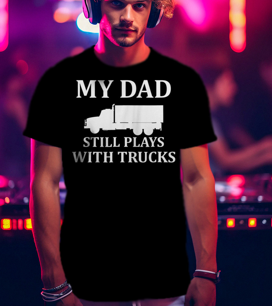 My Dad Still Plays With Trucks Army Humor S85 T-Shirt