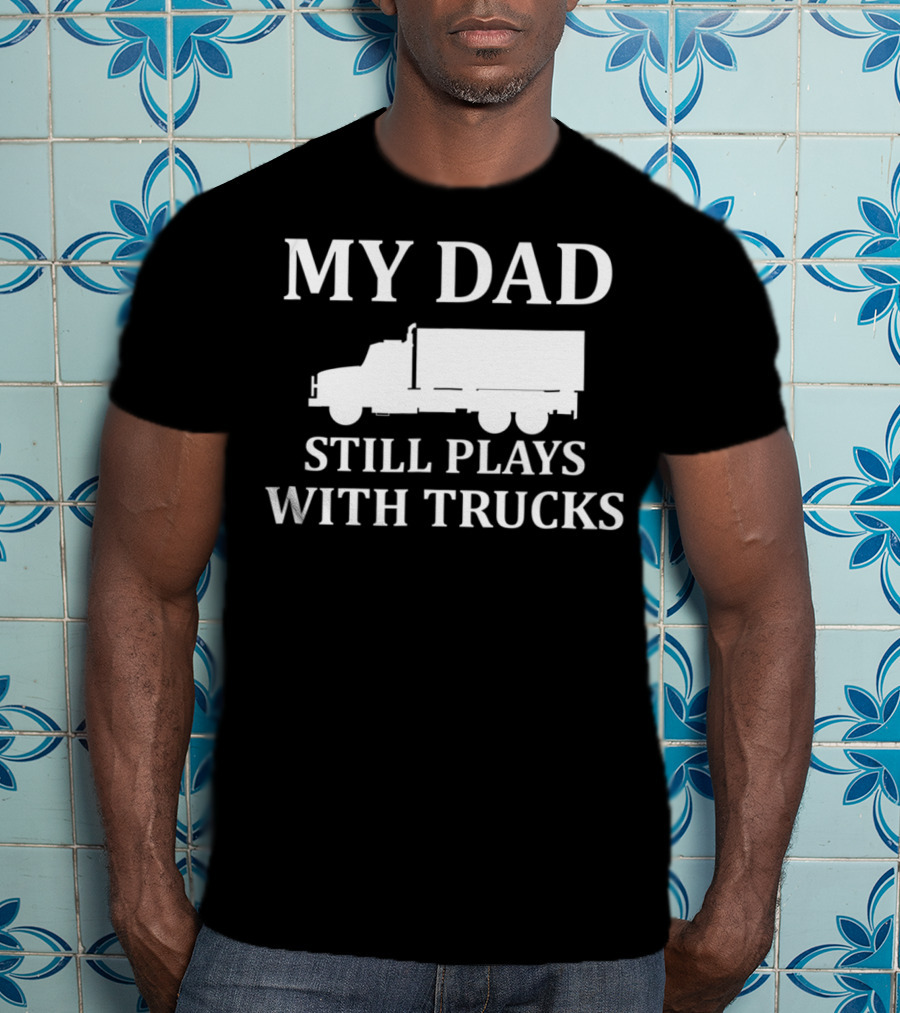 My Dad Still Plays With Trucks Army Humor S85 T-Shirt