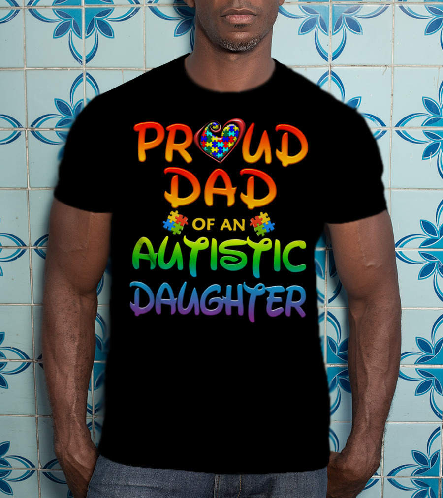 Proud Dad Of An Autistic Daughter Autism Awareness Heart Puzzle Piece T-Shirt