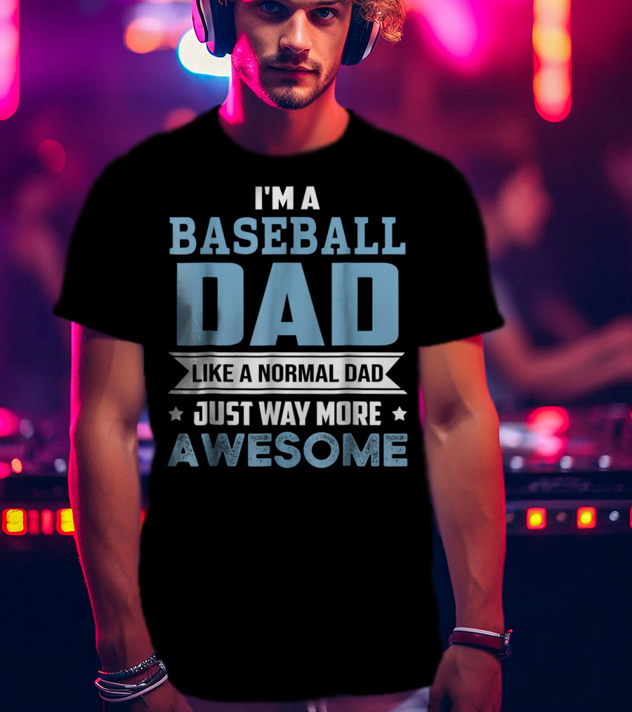 I'm A Baseball Dad Like A Normal Dad Just Way More Awesome T-Shirt