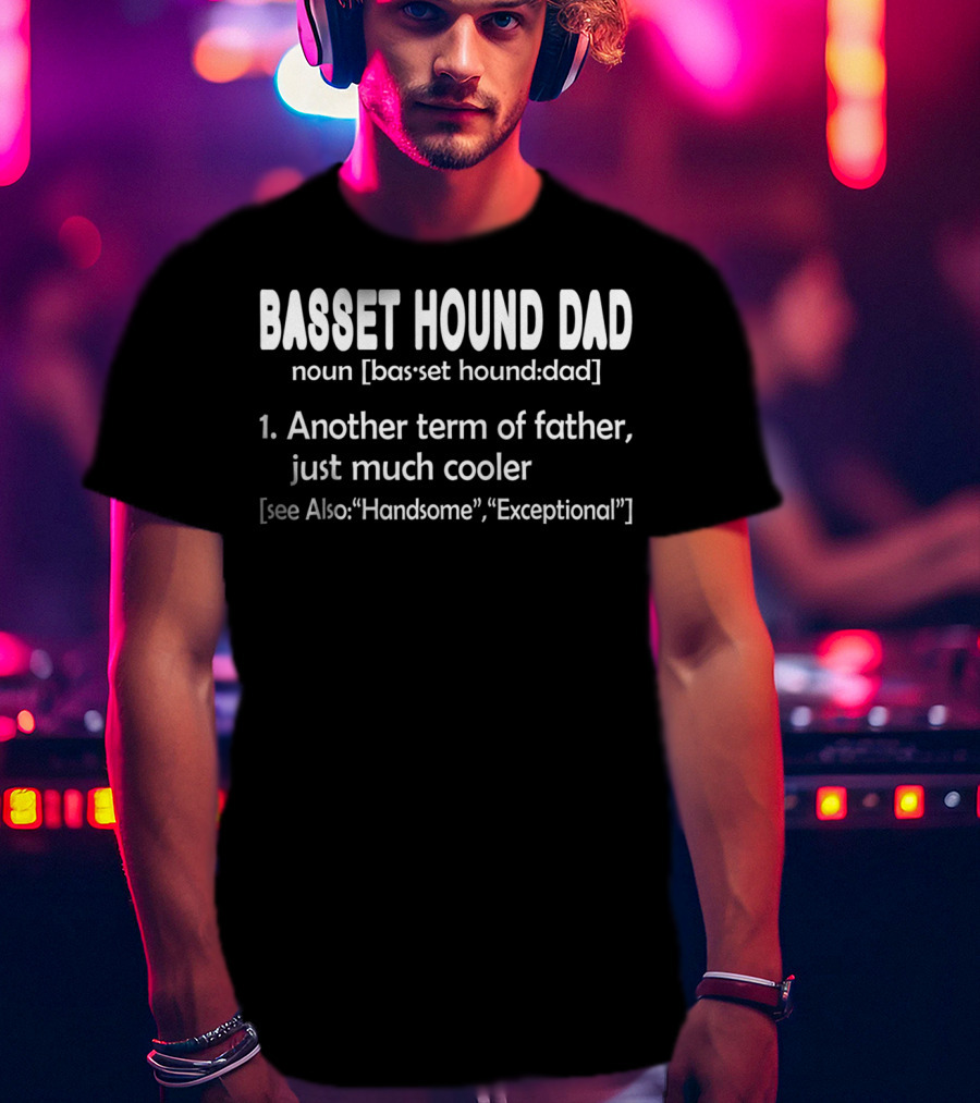 Basset Hound Dad Noun Another Term Of Father Just Much Cooler See Also Handsome Exceptional T-Shirt