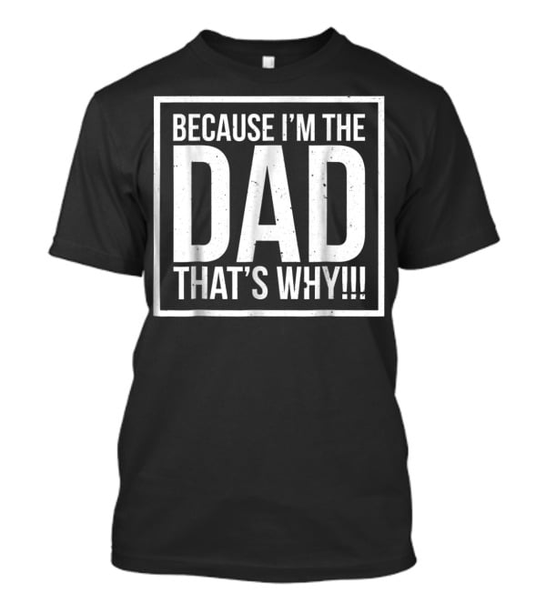 Because I'm The Dad That's Why Funny Father T-Shirt