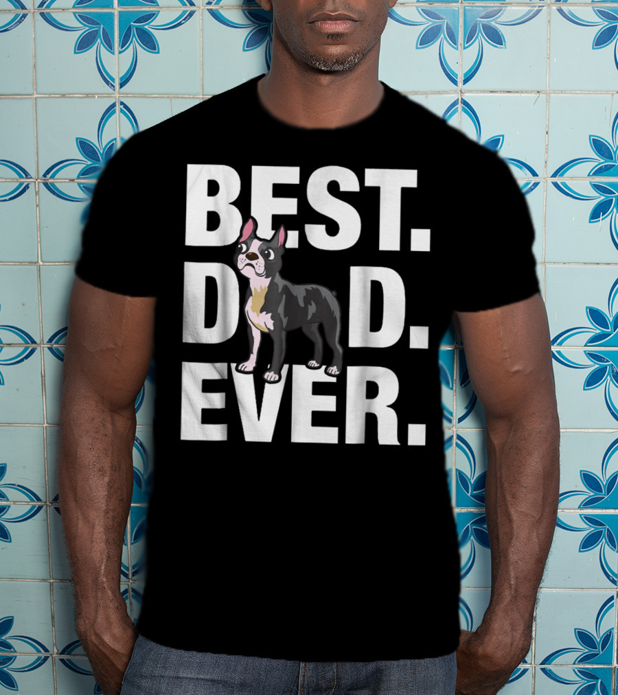Best Dad Ever Boston Terrier Lover88 Funniest T-Shirt