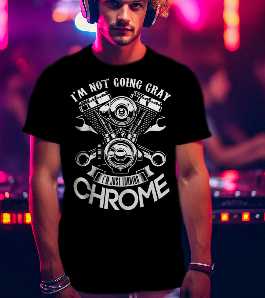 I'm Not Going Gray I'm Just Turning Chrome T-Shirt