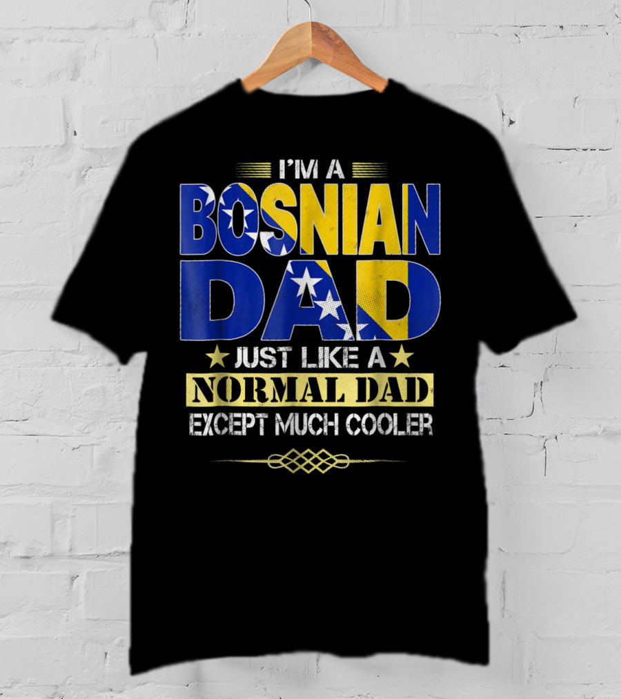 I'm A Bosnian Dad Just Like A Normal Dad Except Much Cooler T-Shirt