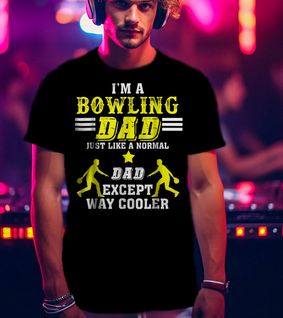 I'm A Bowling Dad Just Like A Normal Dad Except Way Cooler T-Shirt