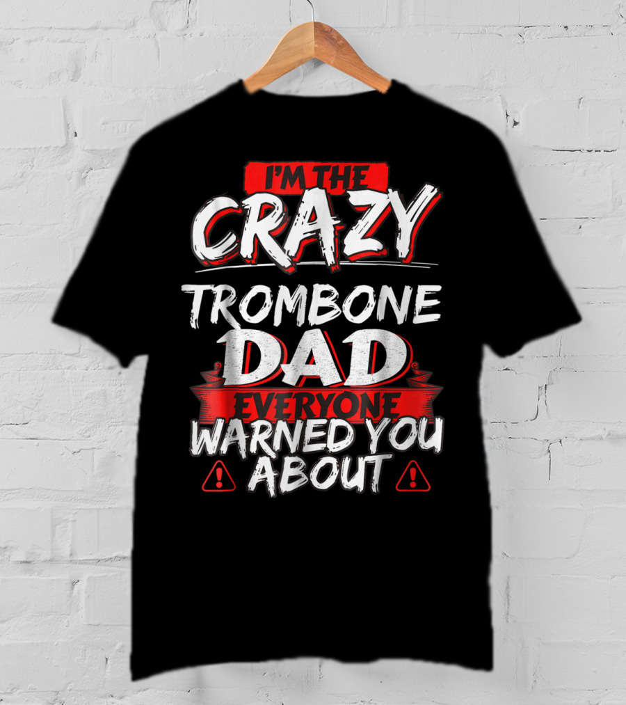 I'm The Crazy Trombone Dad Everyone Warned You About T-Shirt
