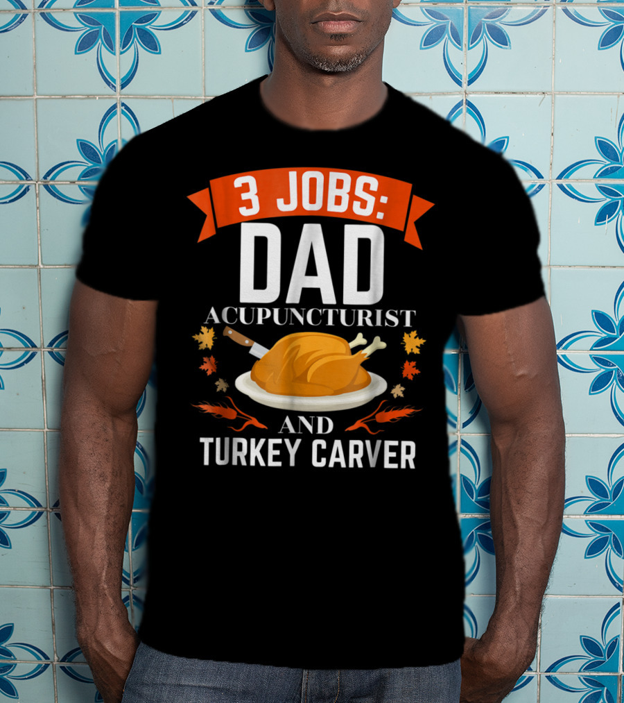 3 Jobs: Dad Acupuncturist And Turkey Carver T-Shirt