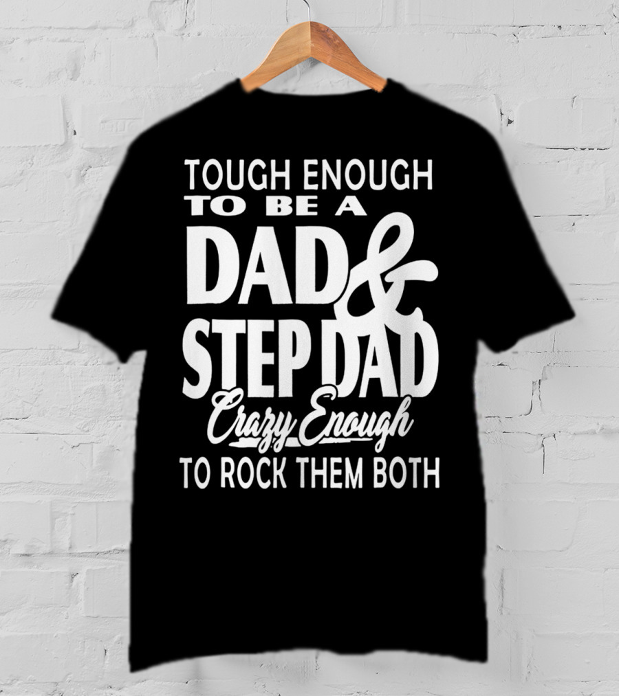 Tough Enough To Be A Dad And Step Dad Crazy Enough To Rock Them Both T-Shirt