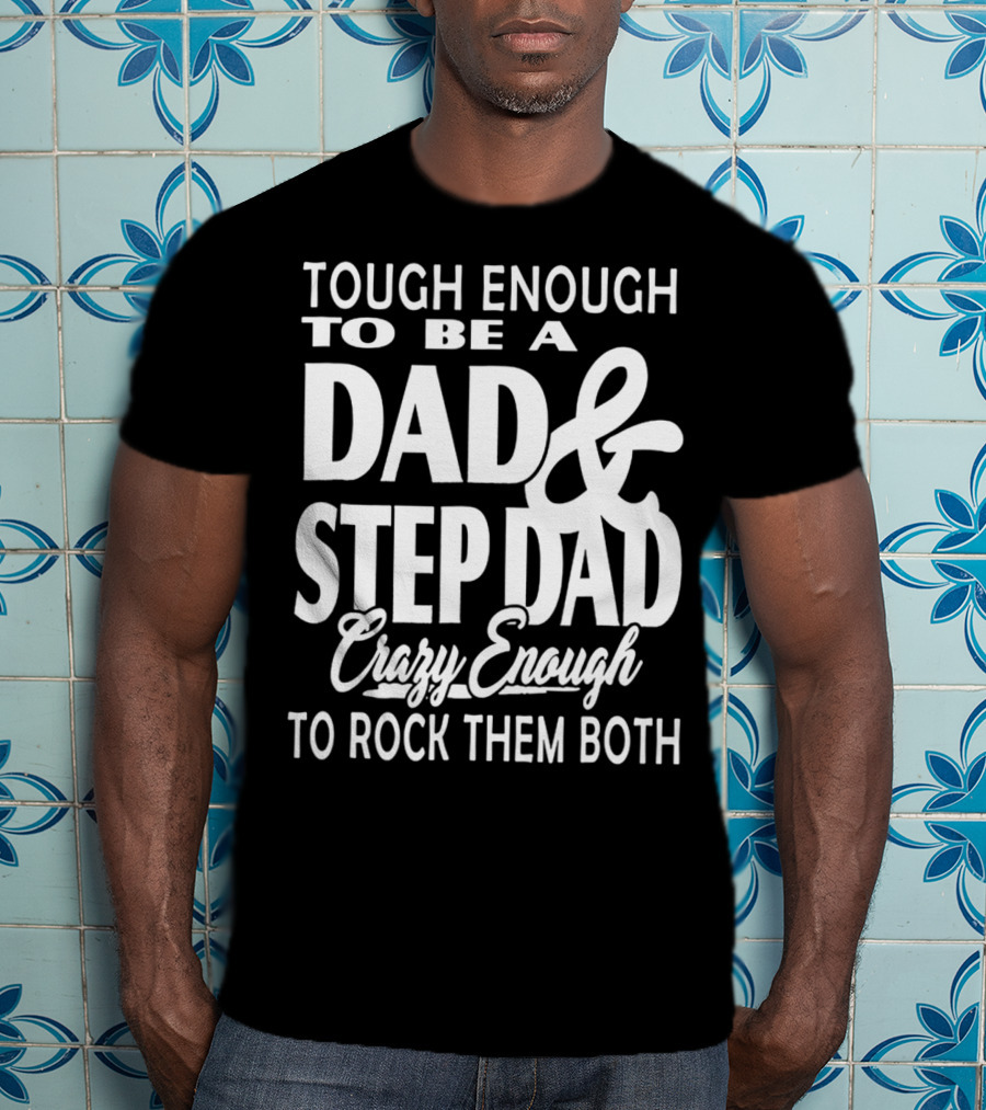 Tough Enough To Be A Dad And Step Dad Crazy Enough To Rock Them Both T-Shirt