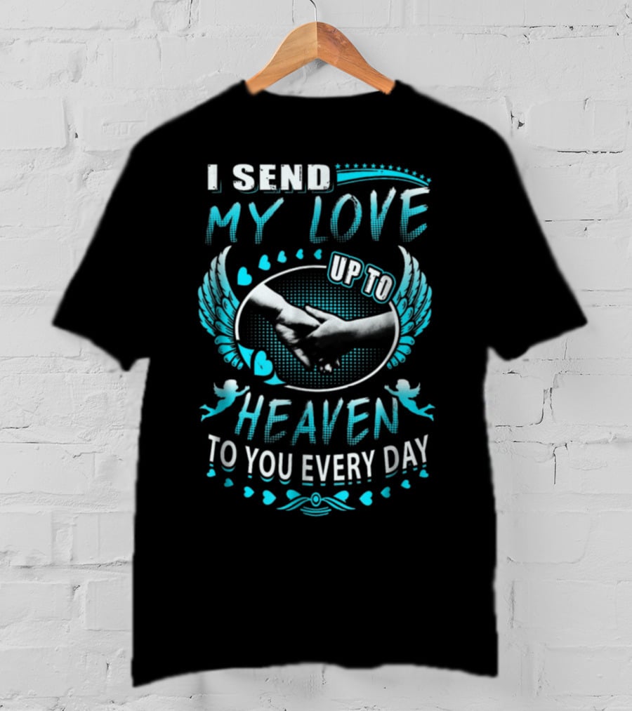 I Send My Love Up To Heaven To You Every Day T-Shirt