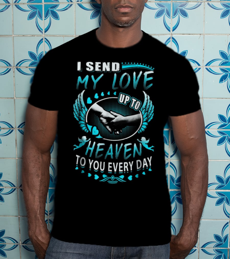 I Send My Love Up To Heaven To You Every Day T-Shirt