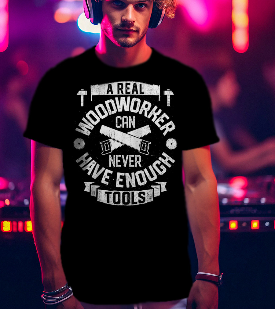 A Real Woodworker Can Never Have Enough Tools T-Shirt
