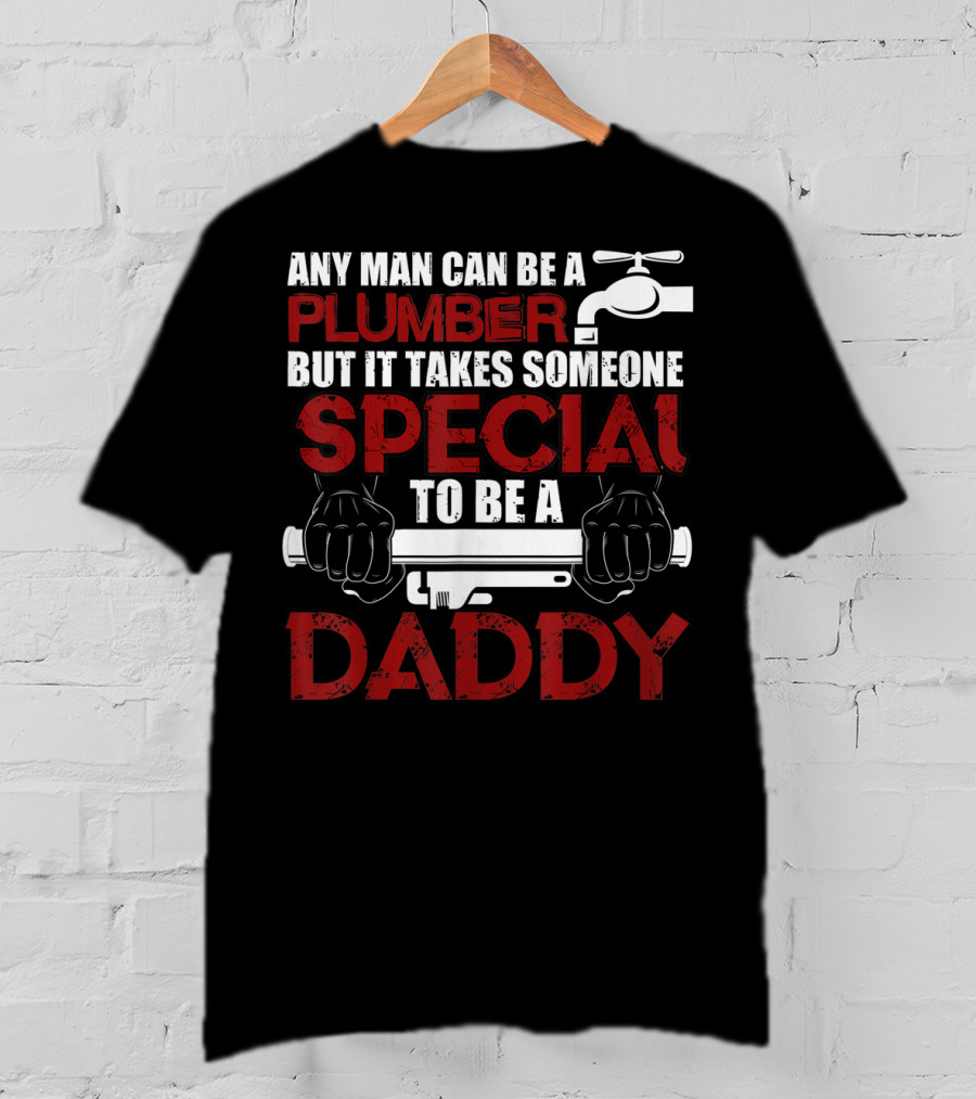 Any Man Can Be A Plumber But It Takes Someone Special To Be A Daddy T-Shirt