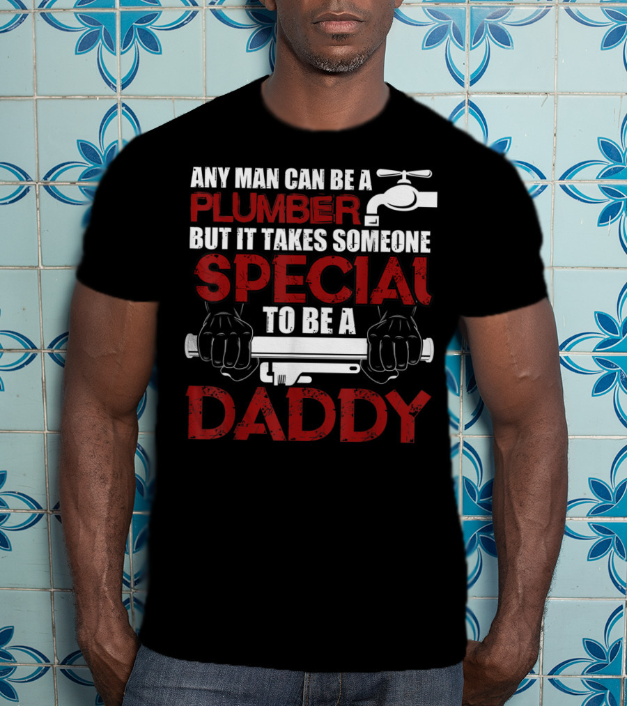 Any Man Can Be A Plumber But It Takes Someone Special To Be A Daddy T-Shirt