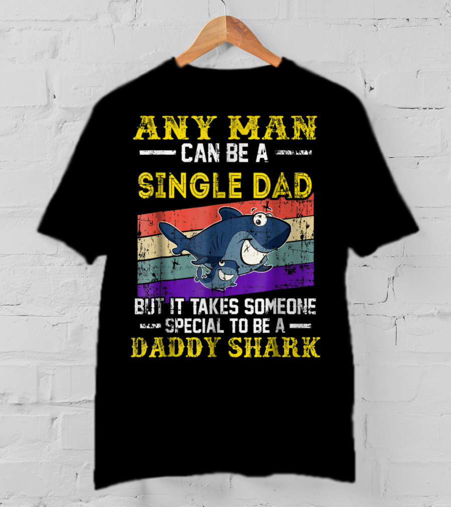 Any Man Can Be A Single Dad But It Takes Someone Special To Be A Daddy Shark T-Shirt