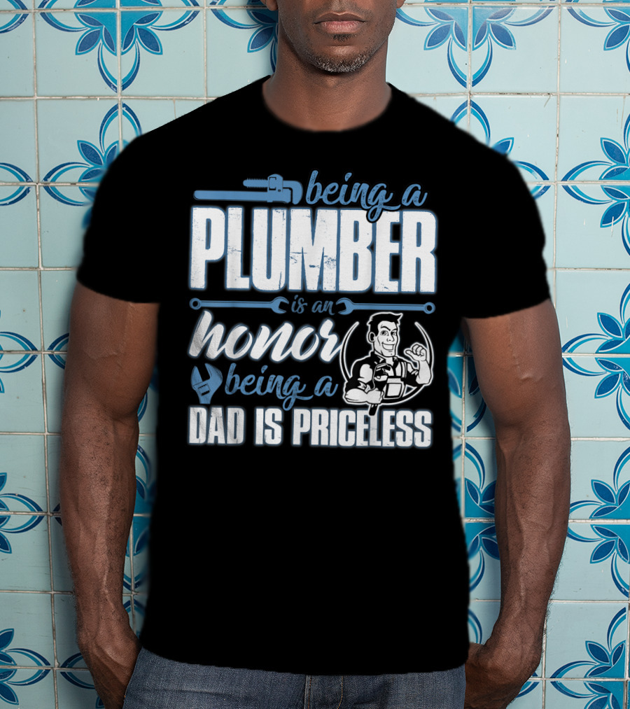Being A Plumber Is An Honor Being A Dad Is Priceless T-Shirt