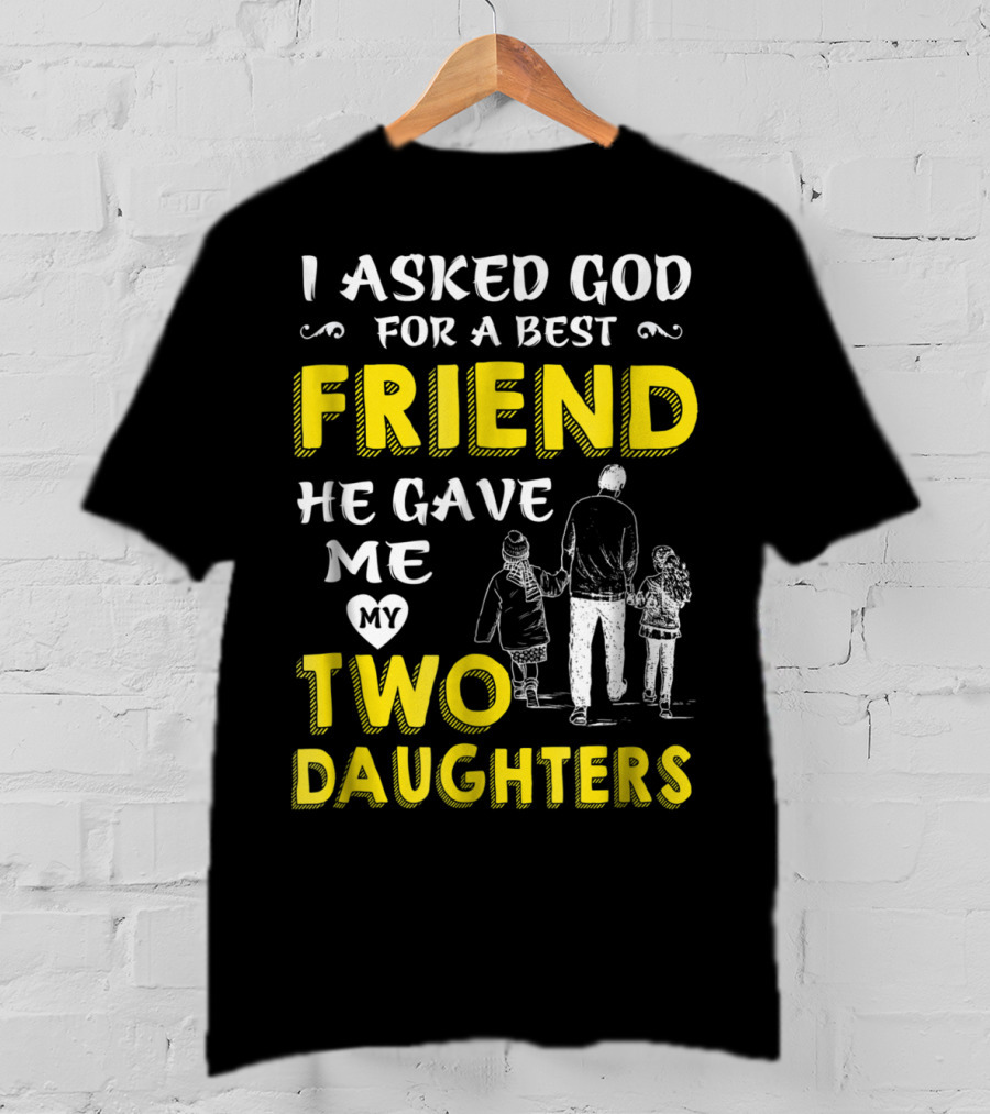 I Asked God For A Best Friend He Gave Me My Two Daughters T-Shirt