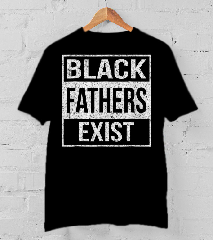 Black Fathers Exist Proud Dad Fathers Exist T-Shirt