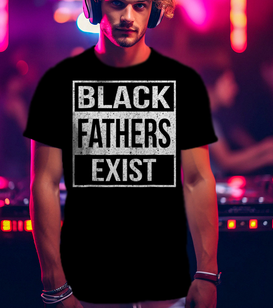 Black Fathers Exist Proud Dad Fathers Exist T-Shirt
