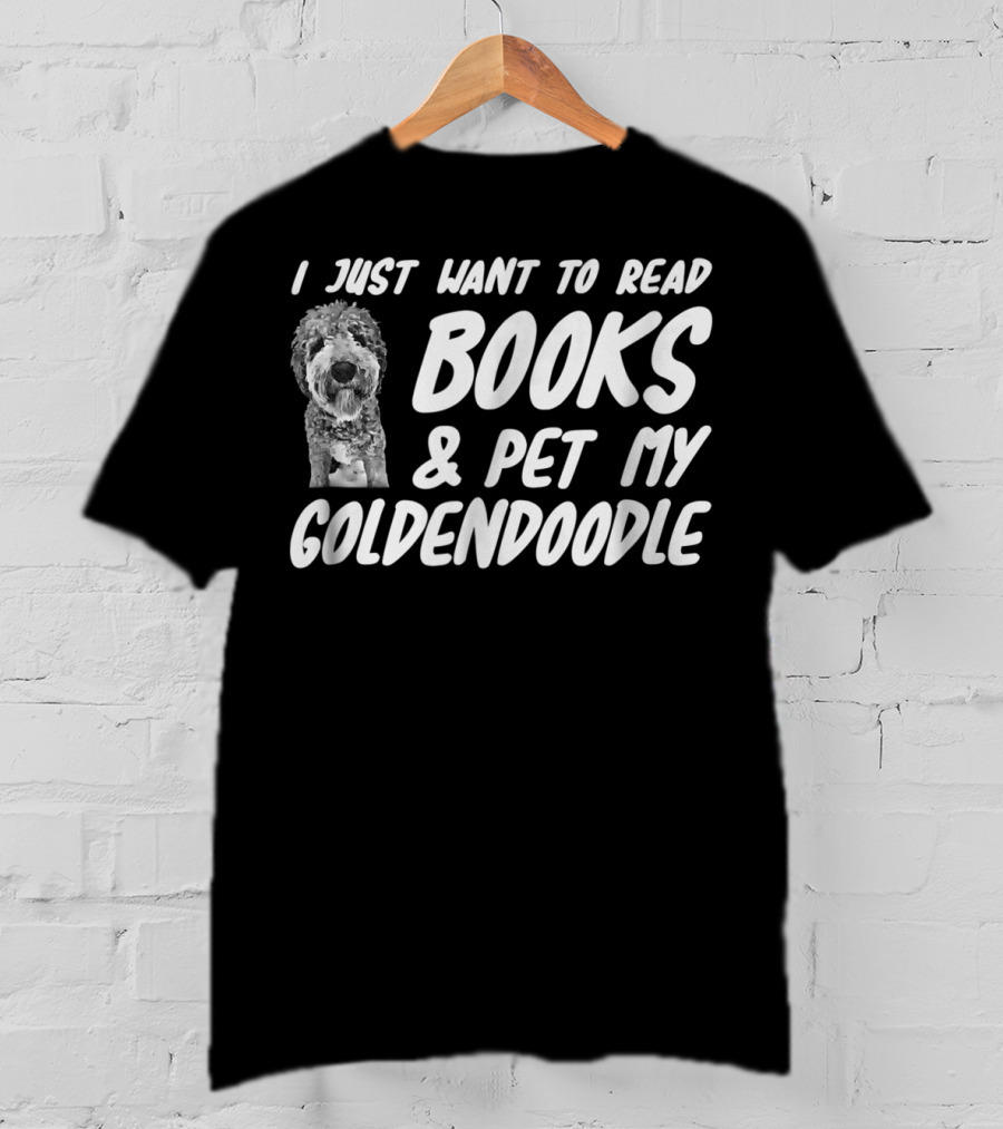 I Just Want To Read Books And Pet My Goldendoodle Dog Mom Or Dog Dad T-Shirt