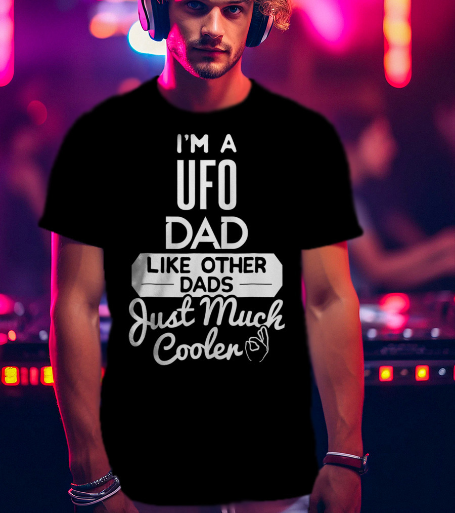 I'm A UFO Dad Like Other Dads Just Much Cooler T-Shirt