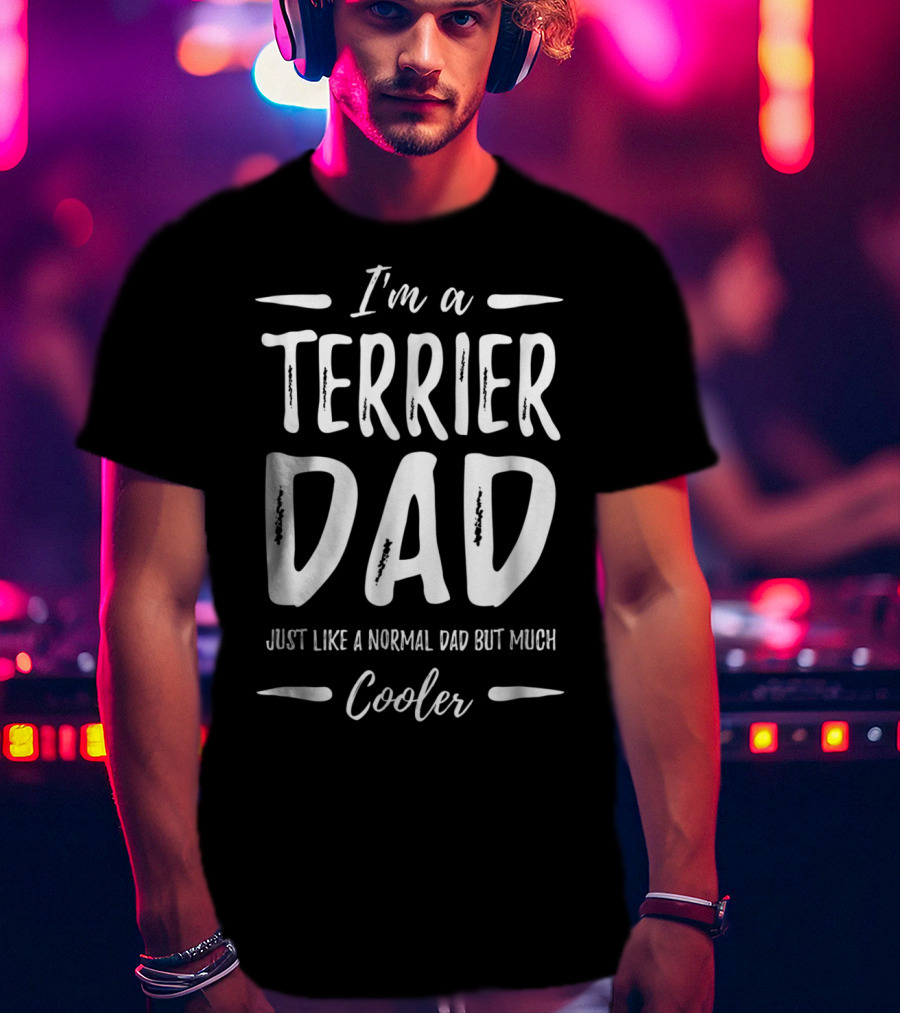 I'm A Terrier Dad Just Like A Normal Dad But Much Cooler T-Shirt