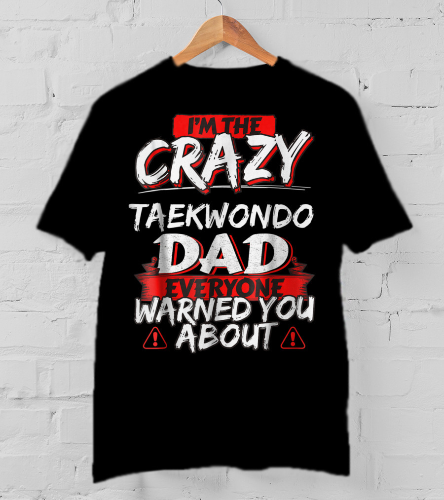 I'm The Crazy Taekwondo Dad Everyone Warned You About T-Shirt