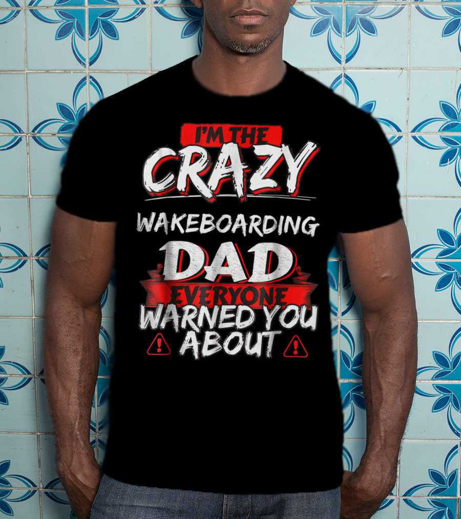 I'm The Crazy Wakeboarding Dad Everyone Warned You About T-Shirt