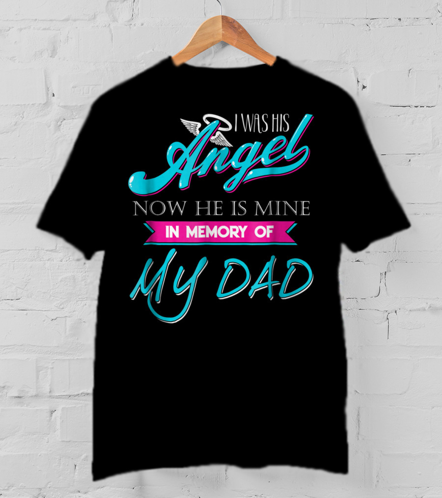 I Was His Angel Now He Is Mine In Memory Of My Dad T-Shirt