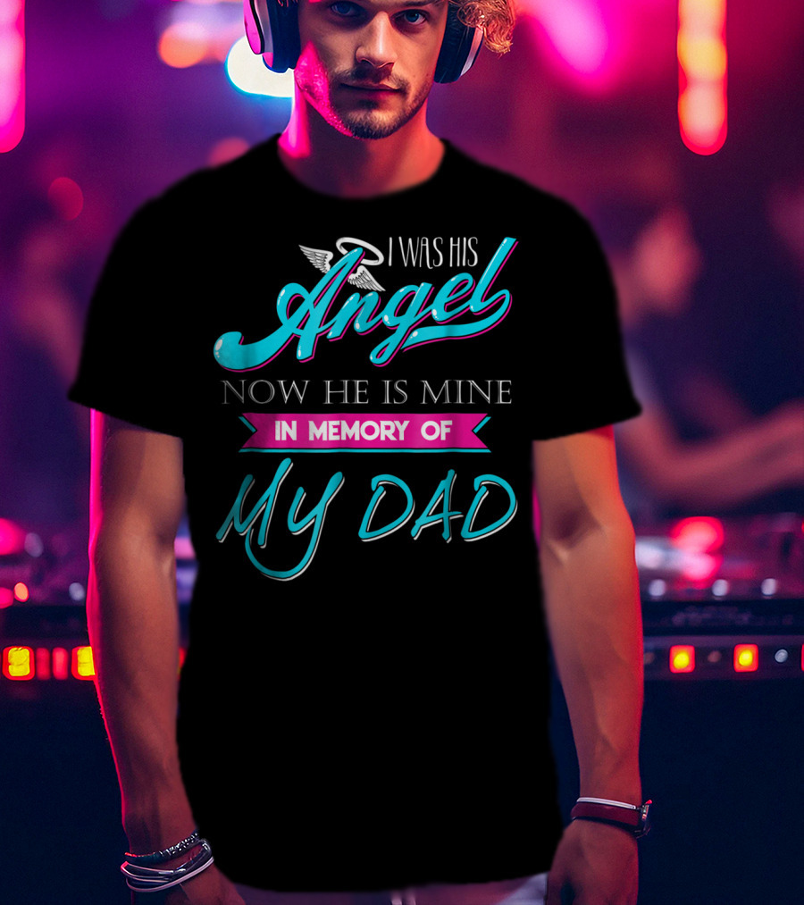 I Was His Angel Now He Is Mine In Memory Of My Dad T-Shirt