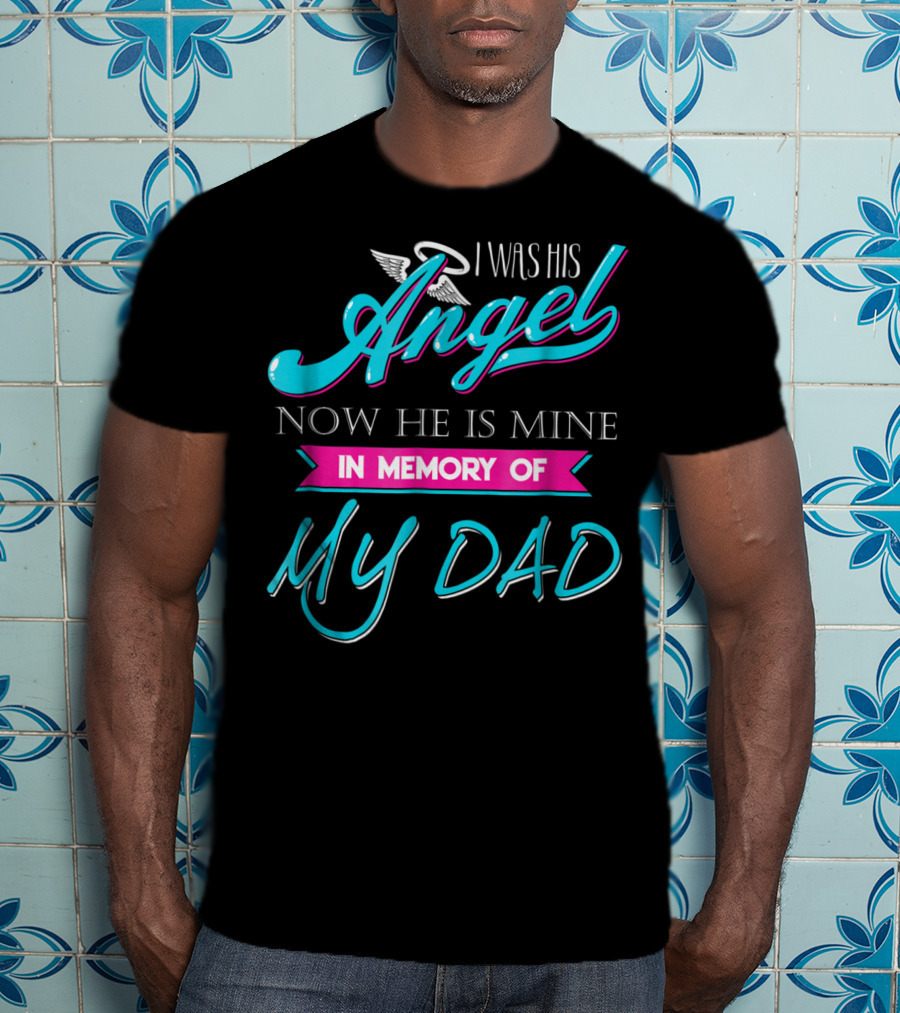 I Was His Angel Now He Is Mine In Memory Of My Dad T-Shirt