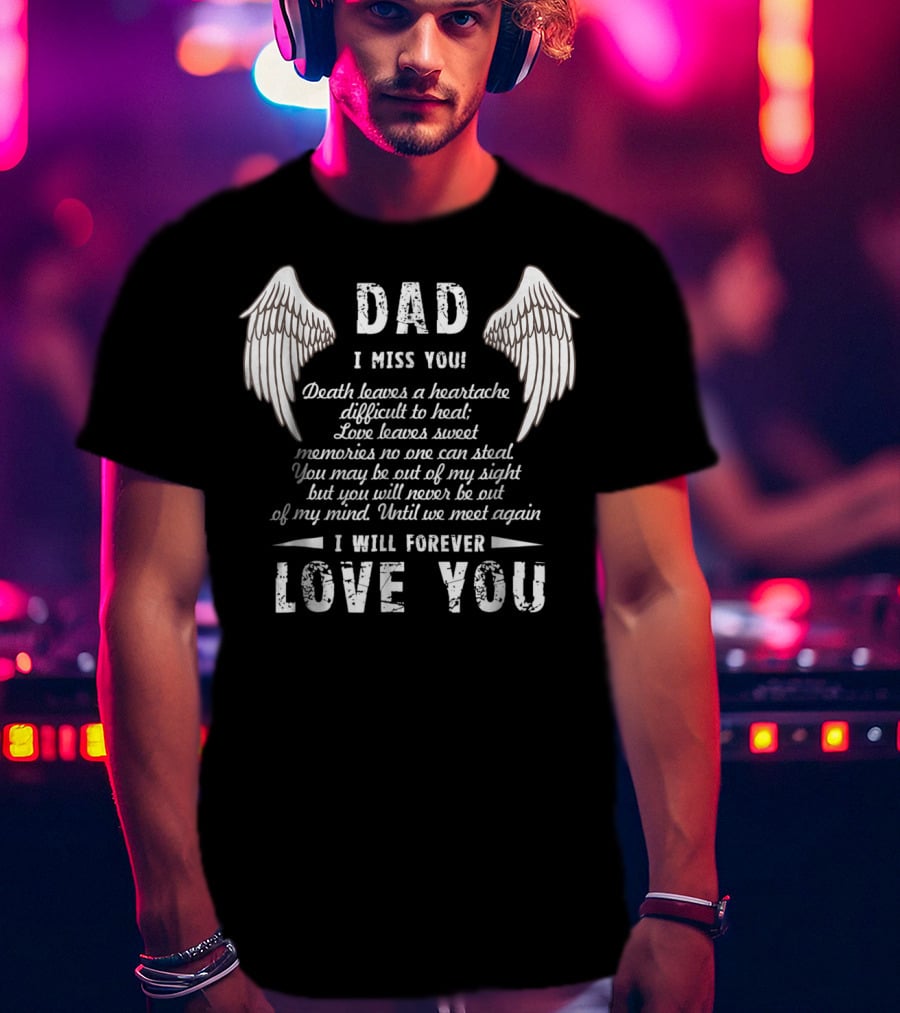 DAD I Miss You Death Leaves A Heartache Love Leaves Sweet Memories I Will Forever Love You T-Shirt