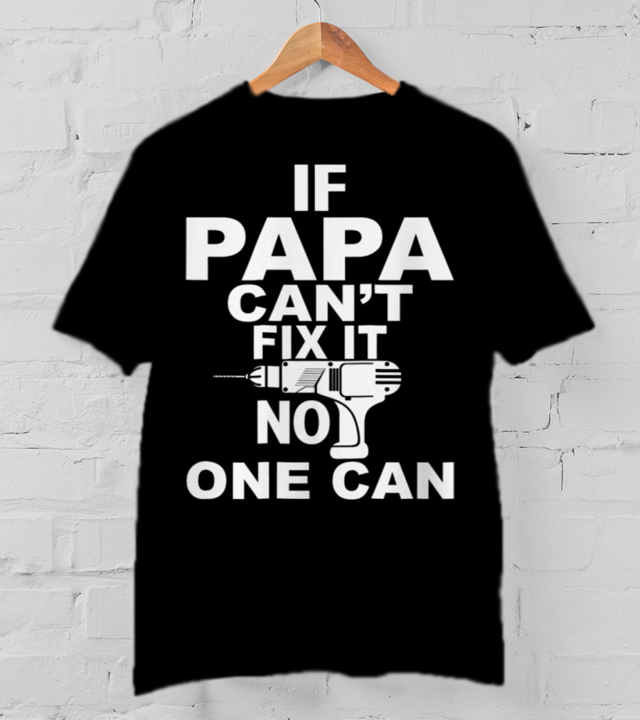 If PAPA Can't Fix It No One Can T-Shirt