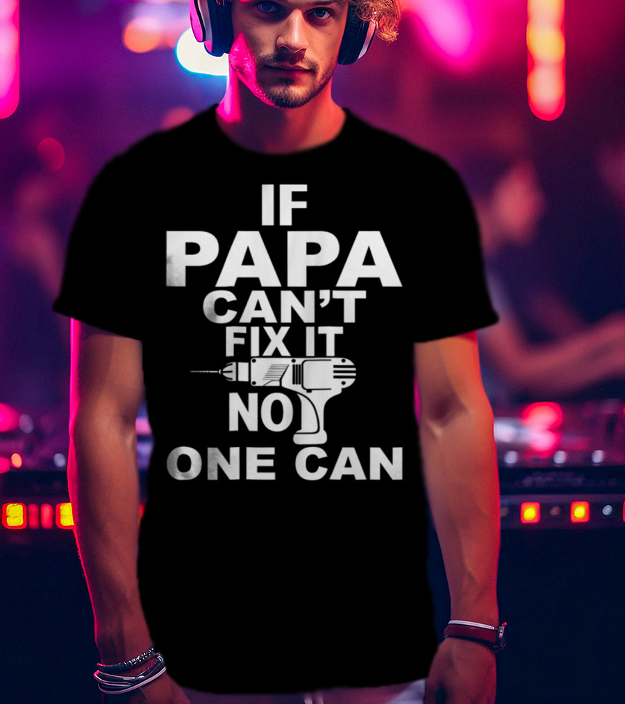If PAPA Can't Fix It No One Can T-Shirt